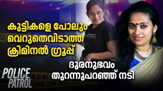 കുട്ടികളെ പോലും വെറുതെവിടാത്ത ക്രിമിനൽ ഗ്രൂപ്പ് ; ദുരനുഭവം തുറന്നുപറഞ്ഞ് നടി | Police Patrol