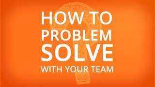PROBLEM SOLVING WITH YOUR TEAM