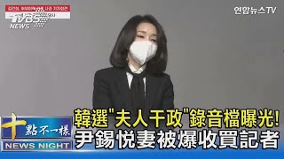 韓選「夫人干政」錄音檔曝光! 尹錫悅妻被爆收買記者｜十點不一樣20220124