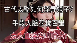 古代太監如何玩弄嬪妃？手段讓人臉紅，妃子們卻超愛！#兩性情感 #兩性關係 #情感 #婚姻 #出軌【夕陽紅】