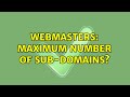 Webmasters: Maximum number of sub-domains?