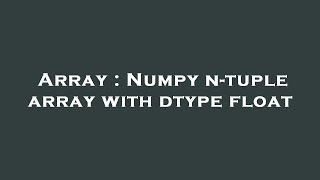 Array : Numpy n-tuple array with dtype float