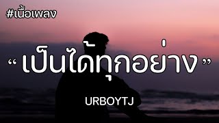 [เนื้อเพลง] เป็นได้ทุกอย่าง (EVERYTHING) - URBOYTJ