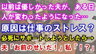 【修羅場】以前は優しかった夫が、ある日人が変わったようになった…原因は仕事のストレス？必死にサポートしようとしたら→夫「お前のせいだ！」私「！？」