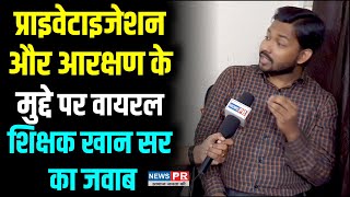 Privatisation और Reservation के मुद्दे पर क्या है Viral शिक्षक Khan Sir का जवाब | NEWS PR