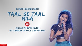 Taal Se Taal Mila (Vidya Vox Remix Cover) (ft. Shankar Tucker & Jomy George) | Slowed+Reverb(Lyrics)