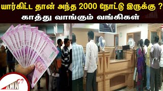 யார்கிட்ட தான் அந்த 2000 நோட்டு இருக்கு? - காத்து வாங்கும் வங்கிகள்