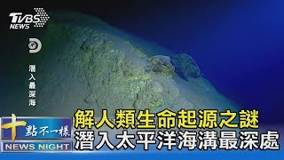 解人類生命起源之謎 潛入太平洋海溝最深處｜十點不一樣20220512