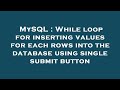 MySQL : While loop for inserting values for each rows into the database using single submit button
