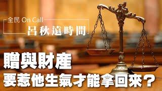 '24.12.20【呂秋遠時間】贈與財產，要惹他生氣才能拿回來？