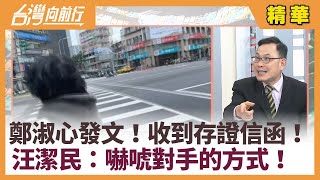 鄭淑心發文！收到存證信函！ 汪潔民：嚇唬對手的方式！【台灣向前行 精華】2025.01.09