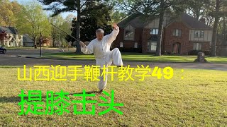 山西迎手鞭杆教学49:提膝击头。中国传统武术山西鞭杆传统套路迎手鞭杆教学