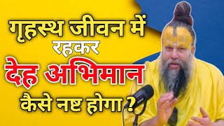 गृहस्थ जीवन में रहकर देह अभिमान कैसे नष्ट करें ? Premanand Ji Maharaj