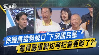 【今日精華搶先看】徐耀昌造勢脫口「下架國民黨」 黨員嚴重關切考紀會要辦了?