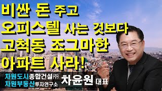 비싼 돈 주고 오피스텔 사는 것보다 고척동 조그마한 아파트 사라! 차윤원 대표, 상담문의 02-522-5757 차원부동산투자연구소