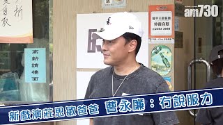 【娛樂】新戲演莊思敏爸爸 曹永廉：冇說服力