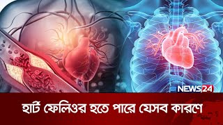 হার্ট ফেলিওর হতে পারে যেসব কারণে | Heart Attack | News24