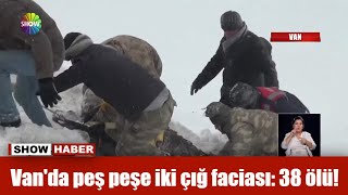 Van'da peş peşe iki çığ faciası: 38 ölü!