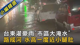 台東灌豪雨「市區大淹水」 路成河 水高一度近小腿肚｜TVBS新聞 @TVBSNEWS02