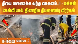 தீயை அணைக்க வந்த வாகனம்..!! - மக்கள் கேள்வியால் திணறிய தீயணைப்பு வீரர்கள் - நடந்தது என்ன..?