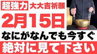 【圧倒的にヤバい】2025年2月15日(土)までになにがなんでも今すぐ絶対見て下さい！このあと、トントン拍子に物事が上手くいく予兆です【2月15日(土)大大吉祈願】