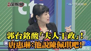 《新聞深喉嚨》精彩片段　郭台銘酸「夫人干政」！唐惠琳：他說陳佩琪吧！