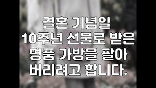 결혼 기념일 10주년 선물로 받은 명품 가방을 팔아 버리려고 합니다.