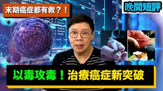 【時事短評】以毒攻毒，治療癌症新突破（2022年9月25日）