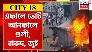 City 18 | পঞ্চায়ত নিৰ্বাচনৰ মাজতে ৰাজ্যত সংঘটিত হ’ল কেইবাটাও হিংসাত্মক ঘটনা | Assamese News