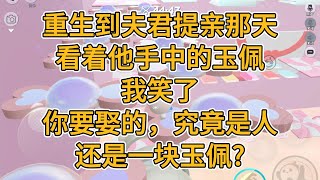 重生到夫君提亲那天，看着他手中的玉佩，我笑了，你要娶的，究竟是人，还是一块玉佩？#一口气看完   #小说  #故事