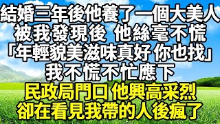 結婚三年後他養了一個大美人，被我發現後 他絲毫不慌，他說年輕貌美的滋味真好 你也找，我不慌不忙應下，民政局門口 他興高采烈，卻在看見我帶的人後瘋了#爽文#完結#復仇#情感#情感故事 #為人處世