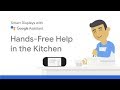 Smart Displays with the Google Assistant: Hands-Free Help in the Kitchen