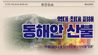 역대 최악의 ‘동해안 산불’…이재민 눈물 닦아주는 불교계 자비행 [주간이슈 5편-3월4째주]