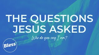 Bless Community Church - The Questions Jesus Asked; Who do you say I am?