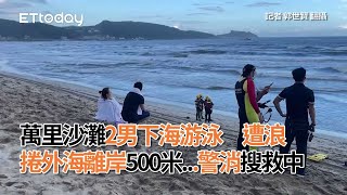 萬里沙灘2男下海游泳　遭浪捲外海離岸500米...警消搜救中