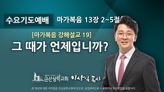 이상일 목사의 『마가복음 강해』 19 - 그 때가 언제입니까? (마가복음 13장 2~5절)