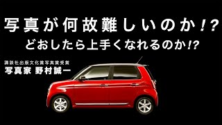 【野村誠一写真塾No037】写真が何故難しいのか!?どおしたら上手くなれるのか!?