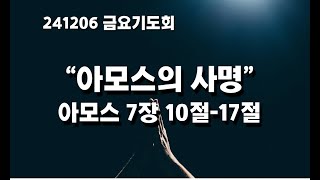 은진장로교회 20241206 금요기도회 "아모스의 사명" 아모스 7장 10절-17절