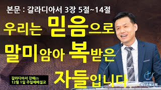 예수은혜교회 241201일, 본문: 갈라디아서 3장 5~14절, 제목: 우리는 믿음으로 말미암아 복받은 자들입니다, 양주,고읍,옥정,장로교,장로교회,합신,개혁주의,최양락목사