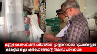 കണ്ണൂര്‍ കോര്‍പ്പറേഷന്‍ പരിധിയിലെ  പ്ലാസ്റ്റിക് മൊത്ത വ്യാപാരികളുടെ കടകളില്‍പരിശോധന