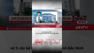 Khởi tố giám đốc và 5 cán bộ bảo hiểm xã hội tỉnh Bắc Ninh | ANTV #shorts