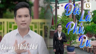 ĐỜI LÀ PHÙ DU – Bài Hát Ý Nghĩa Nhắc Nhở Bản Thân Thiện Tâm Sống Tốt – Lương Minh Đạt Miền Tây .