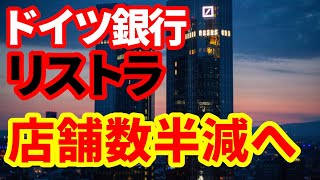 【ドイツ銀行】リストラ！店舗数を半減へ！欧州の金融金融業界で進む改革！