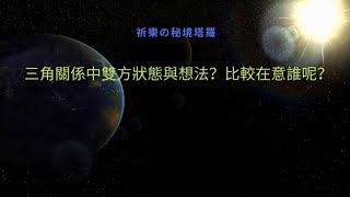 【祈樂塔羅】三角關係中雙方狀態與想法？他比較在乎誰？