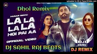 La la la la Hoi Pai Aa Dhol Remix Hunar Sidhu Feat Dj Sahil Raj Beats