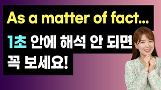 원어민이 자주 쓰는 As a matter of fact 1초 안에 해석 안 되면 꼭 보세요!