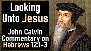 Looking Unto Jesus - John Calvin Commentary on Hebrews 12:1-3