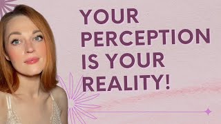 Your Perception IS Your Reality!