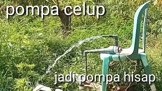 pompa celup/rendam jadi pompa hisap. tanpa Listrik PLN