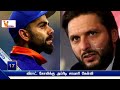 விராட் கோலிக்கு அப்ரிடி சரமாரி கேள்வி afridi question to virat kohli